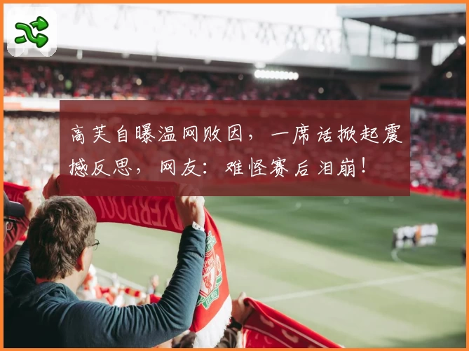 高芙自曝温网败因,一席话掀起震撼反思,网友:难怪赛后泪崩!