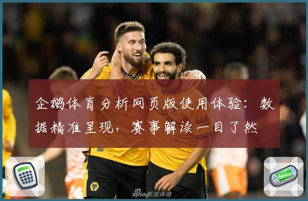 企鹅体育分析网页版使用体验：数据精准呈现，赛事解读一目了然